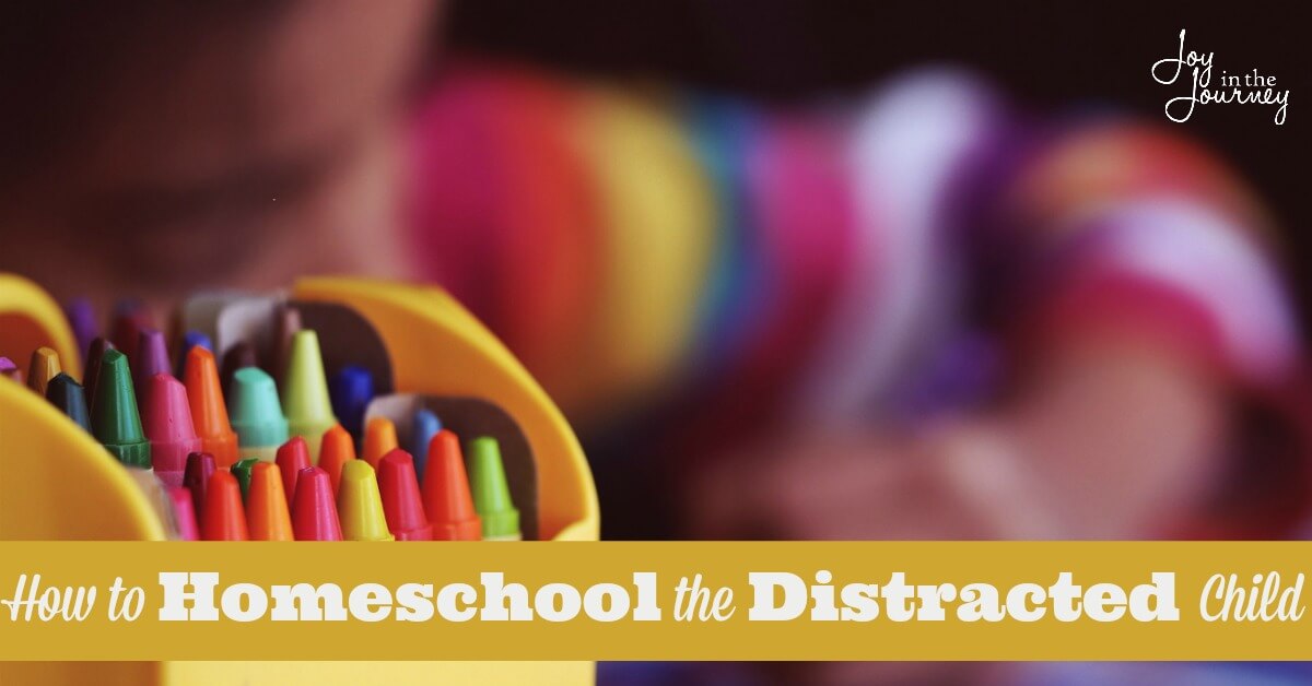 How To Homeschool The Distracted Child - Joy In The Journey